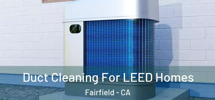  Duct Cleaning For LEED Homes Fairfield - CA
