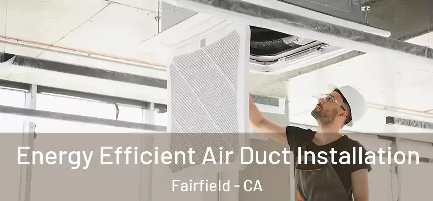  Energy Efficient Air Duct Installation Fairfield - CA
