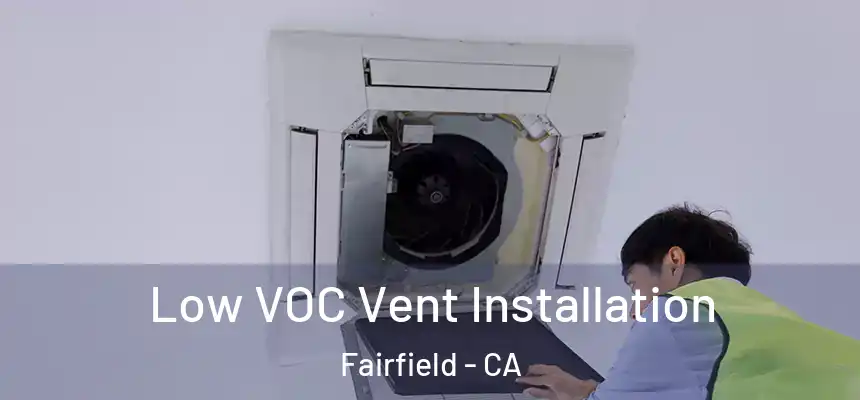  Low VOC Vent Installation Fairfield - CA
